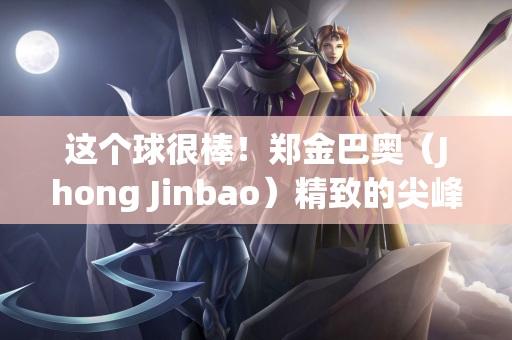 这个球很棒！郑金巴奥（Jhong Jinbao）精致的尖峰+拿到网的很酷的射门 桑本（Sanzhen）16分钟开始1-0 shaanxi