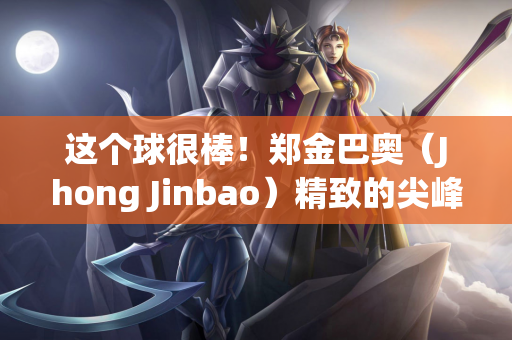 这个球很棒！郑金巴奥（Jhong Jinbao）精致的尖峰+拿到网的很酷的射门 桑本（Sanzhen）16分钟开始1-0 shaanxi