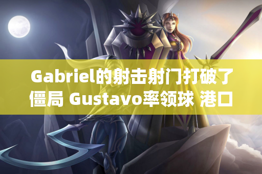 Gabriel的射击射门打破了僵局 Gustavo率领球 港口带领Zhejiang离开